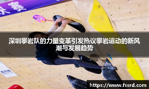 深圳攀岩队的力量变革引发热议攀岩运动的新风潮与发展趋势