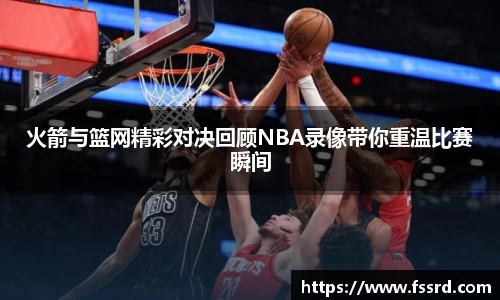 火箭与篮网精彩对决回顾NBA录像带你重温比赛瞬间