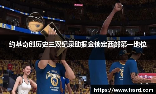 约基奇创历史三双纪录助掘金锁定西部第一地位