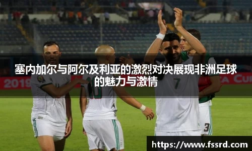 塞内加尔与阿尔及利亚的激烈对决展现非洲足球的魅力与激情