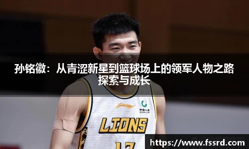 孙铭徽：从青涩新星到篮球场上的领军人物之路探索与成长