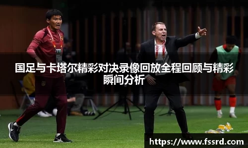 国足与卡塔尔精彩对决录像回放全程回顾与精彩瞬间分析