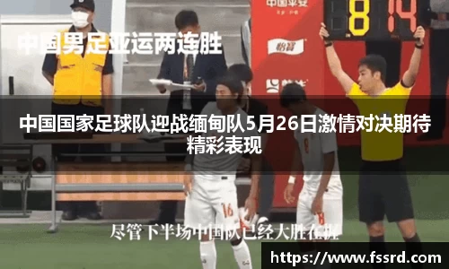 中国国家足球队迎战缅甸队5月26日激情对决期待精彩表现