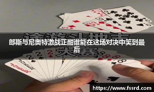郎斯与尼奥特激战正酣谁能在这场对决中笑到最后